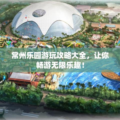 常州樂園游玩攻略大全，讓你暢游無限樂趣！