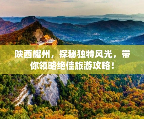 陜西耀州，探秘獨(dú)特風(fēng)光，帶你領(lǐng)略絕佳旅游攻略！