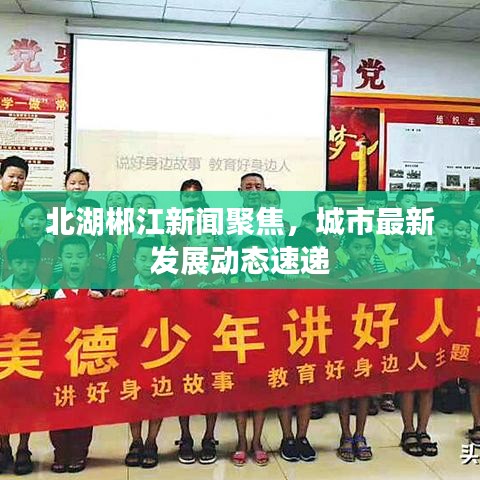 北湖郴江新聞聚焦，城市最新發(fā)展動態(tài)速遞