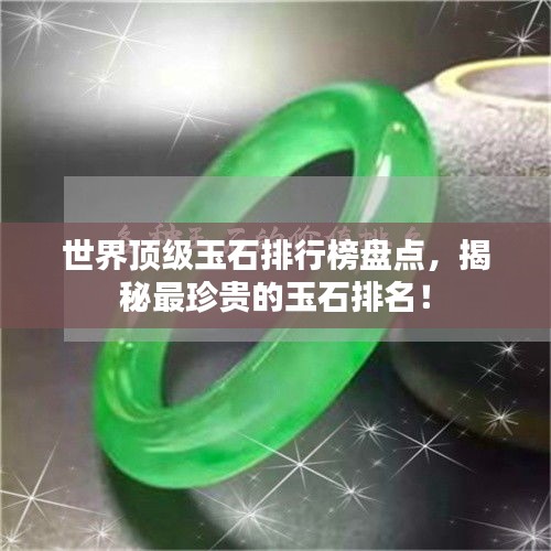 世界頂級(jí)玉石排行榜盤點(diǎn)，揭秘最珍貴的玉石排名！