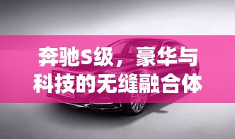 奔馳S級(jí)，豪華與科技的無(wú)縫融合體驗(yàn)