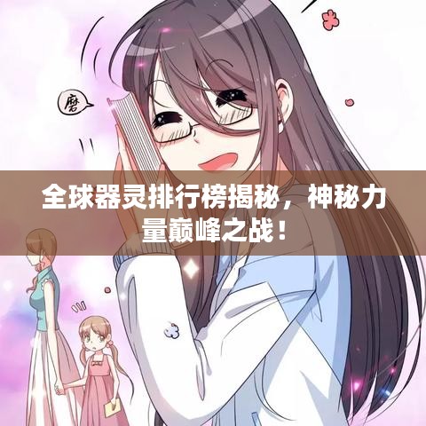 全球器靈排行榜揭秘，神秘力量巔峰之戰(zhàn)！