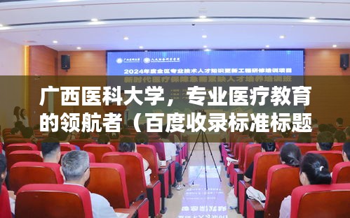 廣西醫(yī)科大學(xué)，專業(yè)醫(yī)療教育的領(lǐng)航者（百度收錄標準標題）