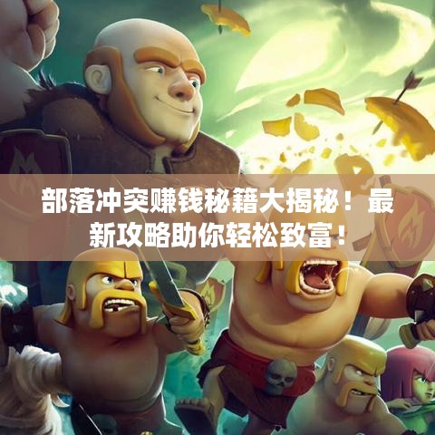 部落沖突賺錢秘籍大揭秘！最新攻略助你輕松致富！