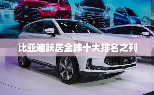 比亞迪躍居全球十大排名之列