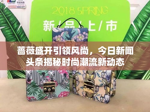 薔薇盛開(kāi)引領(lǐng)風(fēng)尚，今日新聞?lì)^條揭秘時(shí)尚潮流新動(dòng)態(tài)