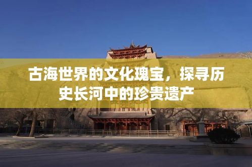 古海世界的文化瑰寶，探尋歷史長河中的珍貴遺產(chǎn)