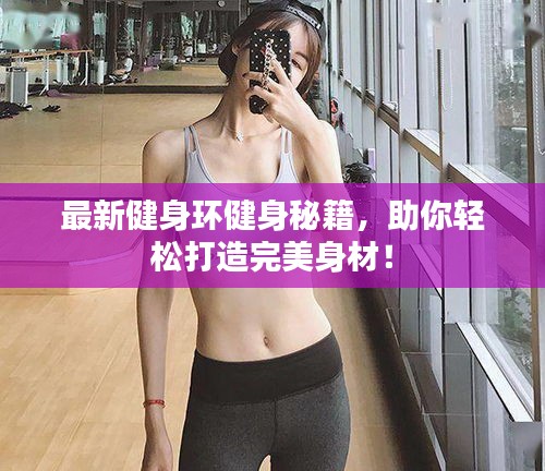 最新健身環(huán)健身秘籍，助你輕松打造完美身材！