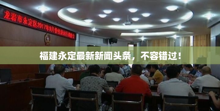 福建永定最新新聞頭條，不容錯過！