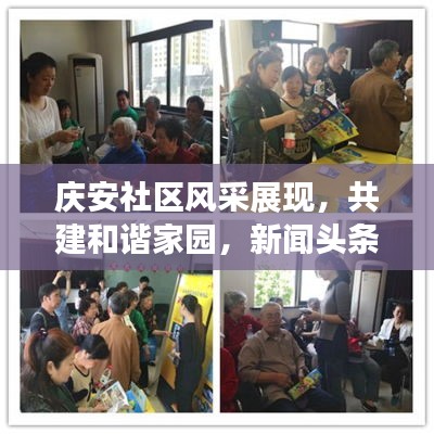 慶安社區(qū)風(fēng)采展現(xiàn)，共建和諧家園，新聞?lì)^條聚焦社區(qū)生活