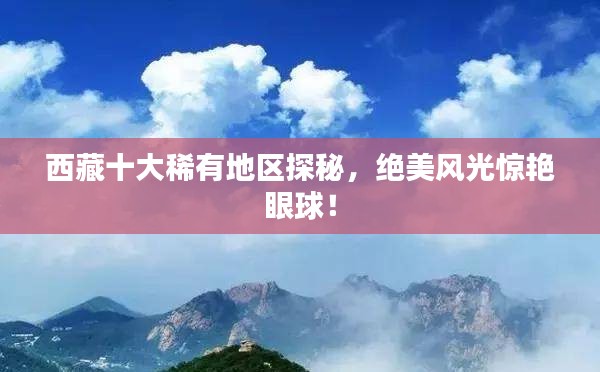西藏十大稀有地區(qū)探秘，絕美風光驚艷眼球！