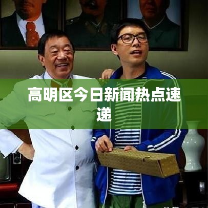 高明區(qū)今日新聞熱點(diǎn)速遞