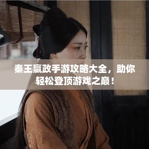 秦王嬴政手游攻略大全，助你輕松登頂游戲之巔！