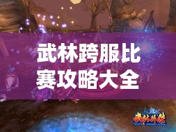 武林跨服比賽攻略大全，助你輕松登頂！