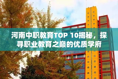 河南中職教育TOP 10揭秘，探尋職業(yè)教育之巔的優(yōu)質(zhì)學(xué)府