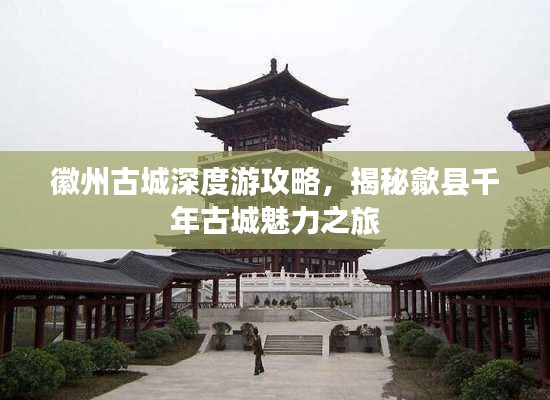 徽州古城深度游攻略，揭秘歙縣千年古城魅力之旅