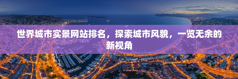 世界城市實景網站排名，探索城市風貌，一覽無余的新視角