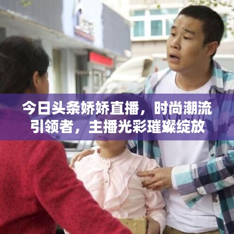 今日頭條嬌嬌直播，時尚潮流引領者，主播光彩璀璨綻放