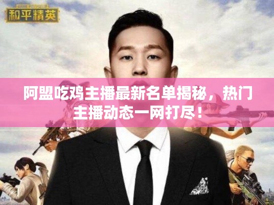 阿盟吃雞主播最新名單揭秘，熱門主播動(dòng)態(tài)一網(wǎng)打盡！