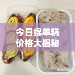 今日綿羊糕價格大揭秘，最新行情一網(wǎng)打盡