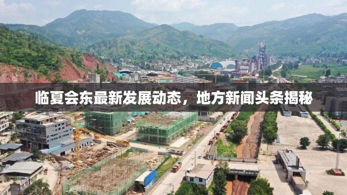 臨夏會東最新發(fā)展動態(tài)，地方新聞頭條揭秘