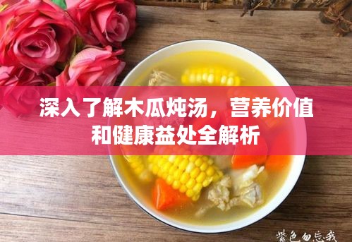 深入了解木瓜燉湯，營養(yǎng)價值和健康益處全解析