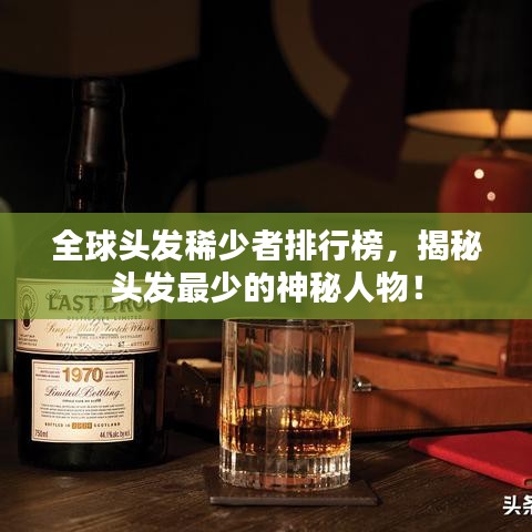 全球頭發(fā)稀少者排行榜，揭秘頭發(fā)最少的神秘人物！