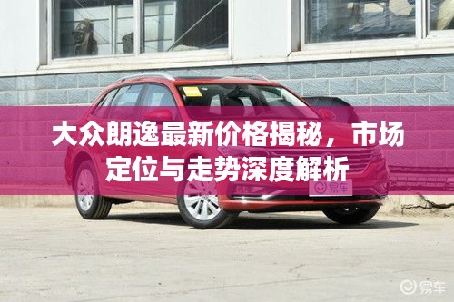 大眾朗逸最新價(jià)格揭秘，市場(chǎng)定位與走勢(shì)深度解析