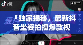 「獨(dú)家揭秘，最新抖音坐姿拍攝爆款視頻方法與技巧大全」