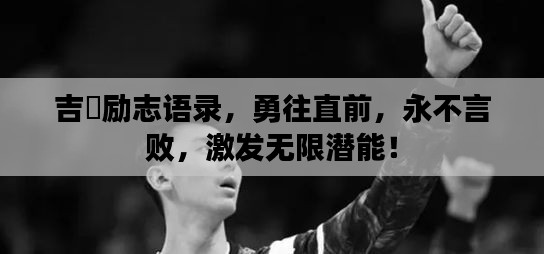 吉喆勵志語錄，勇往直前，永不言敗，激發(fā)無限潛能！