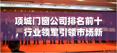 項城門窗公司排名前十，行業(yè)領(lǐng)軍引領(lǐng)市場新潮流