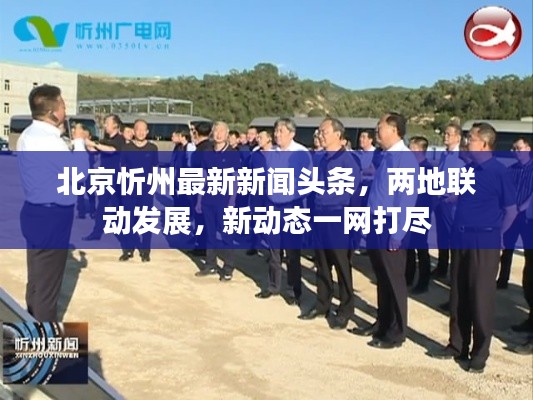 北京忻州最新新聞?lì)^條，兩地聯(lián)動(dòng)發(fā)展，新動(dòng)態(tài)一網(wǎng)打盡