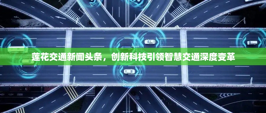 蓮花交通新聞頭條，創(chuàng)新科技引領(lǐng)智慧交通深度變革