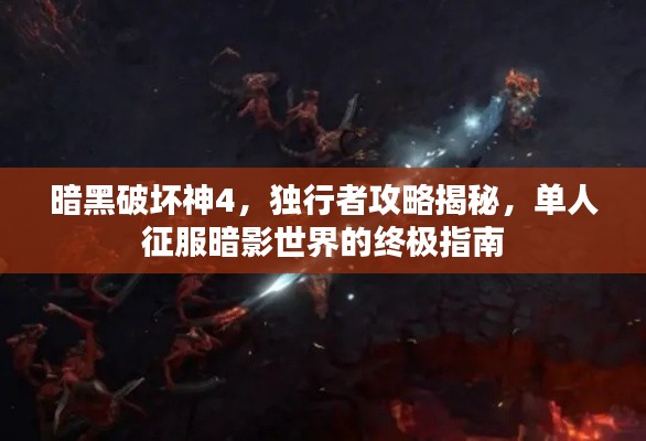 暗黑破壞神4，獨(dú)行者攻略揭秘，單人征服暗影世界的終極指南