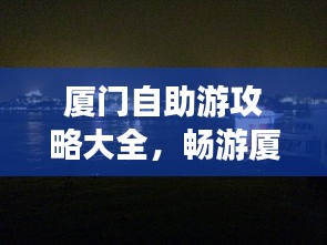 廈門自助游攻略大全，暢游廈門，你值得擁有！
