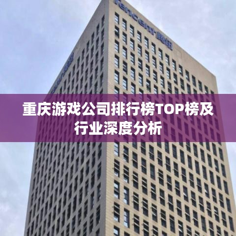 重慶游戲公司排行榜TOP榜及行業(yè)深度分析