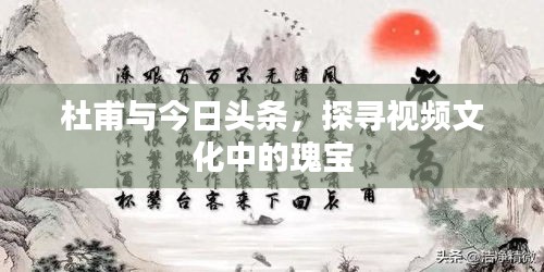 杜甫與今日頭條，探尋視頻文化中的瑰寶