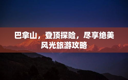 巴拿山，登頂探險(xiǎn)，盡享絕美風(fēng)光旅游攻略