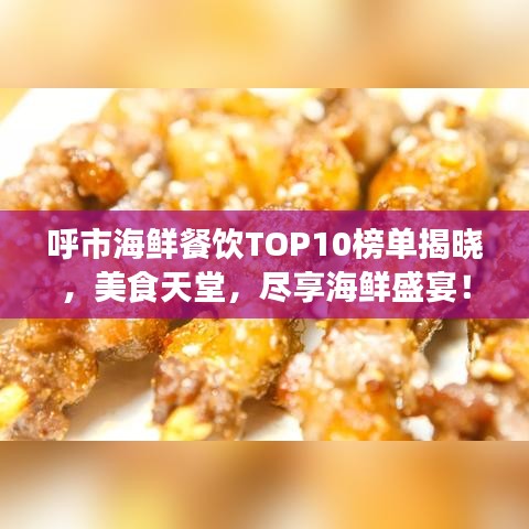 呼市海鮮餐飲TOP10榜單揭曉，美食天堂，盡享海鮮盛宴！