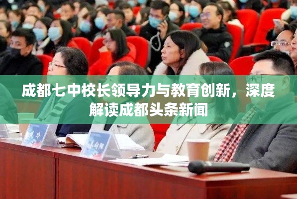 成都七中校長(zhǎng)領(lǐng)導(dǎo)力與教育創(chuàng)新，深度解讀成都頭條新聞
