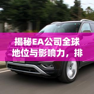 揭秘EA公司全球地位與影響力，排名及貢獻(xiàn)解析