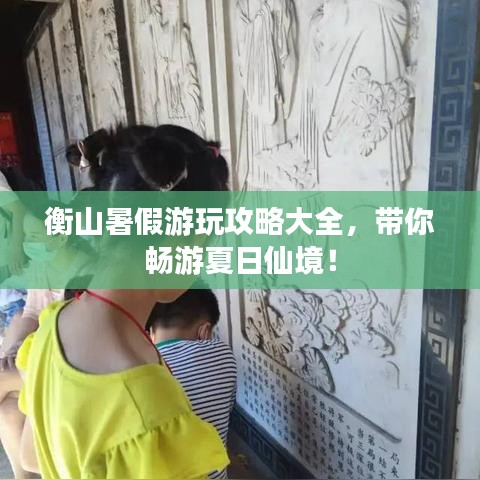 衡山暑假游玩攻略大全，帶你暢游夏日仙境！