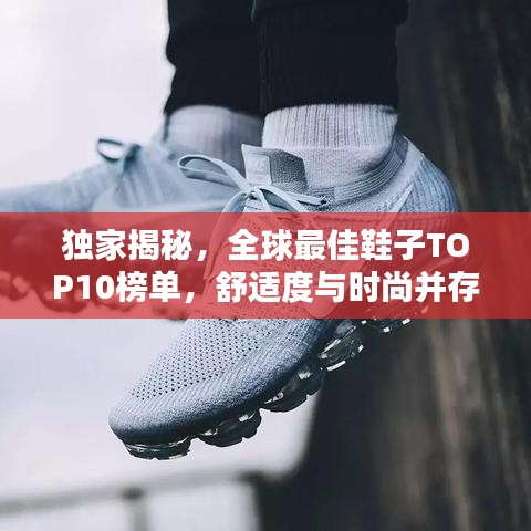 獨(dú)家揭秘，全球最佳鞋子TOP10榜單，舒適度與時(shí)尚并存！
