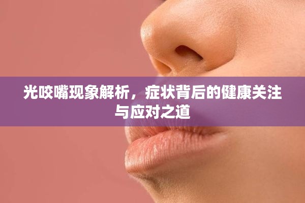 光咬嘴現(xiàn)象解析，癥狀背后的健康關(guān)注與應(yīng)對(duì)之道