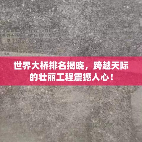 世界大橋排名揭曉，跨越天際的壯麗工程震撼人心！
