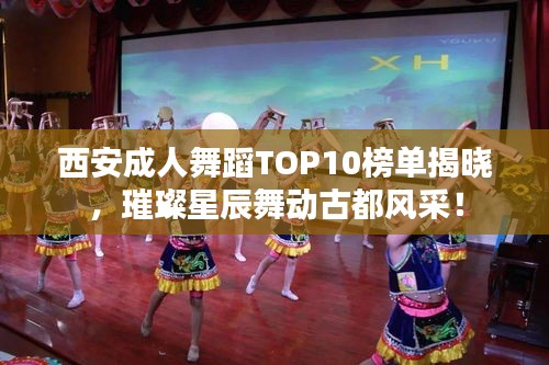 西安成人舞蹈TOP10榜單揭曉，璀璨星辰舞動(dòng)古都風(fēng)采！