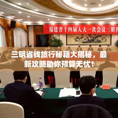 三明省錢旅行秘籍大揭秘，最新攻略助你預算無憂！