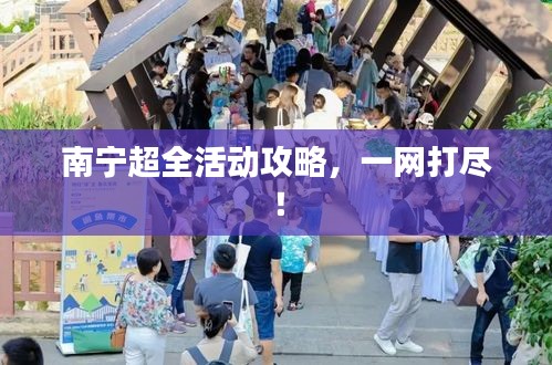 南寧超全活動攻略，一網(wǎng)打盡！