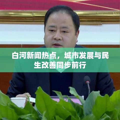 白河新聞熱點(diǎn)，城市發(fā)展與民生改善同步前行