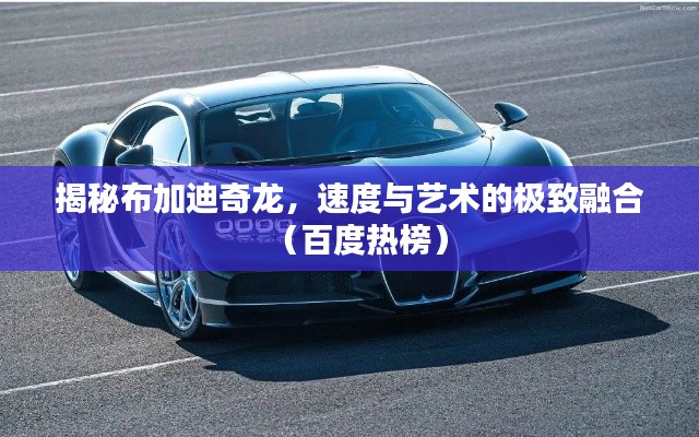 揭秘布加迪奇龍，速度與藝術(shù)的極致融合（百度熱榜）